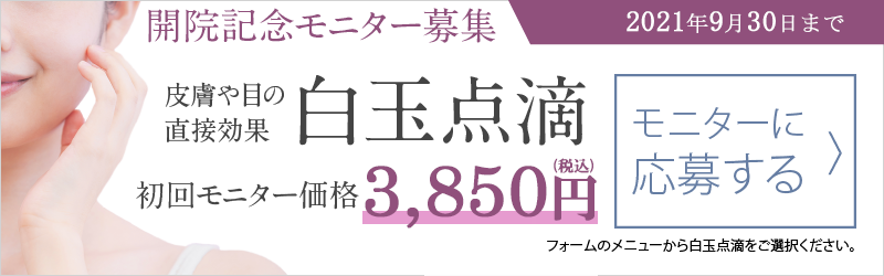 開院記念モニター募集2021年8月30日まで「白玉点滴初回モニター価格2,500円」モニター応募はこちら